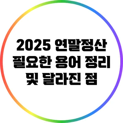 2025 연말정산: 필요한 용어 정리 및 달라진 점