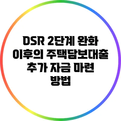 DSR 2단계 완화 이후의 주택담보대출 추가 자금 마련 방법