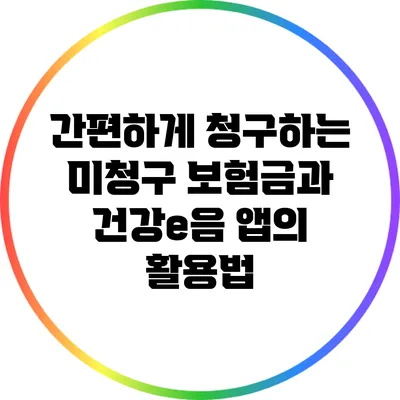 간편하게 청구하는 미청구 보험금과 건강e음 앱의 활용법