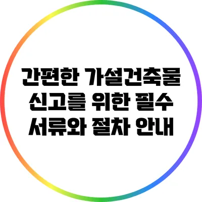 간편한 가설건축물 신고를 위한 필수 서류와 절차 안내