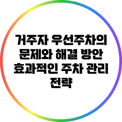 거주자 우선주차의 문제와 해결 방안: 효과적인 주차 관리 전략