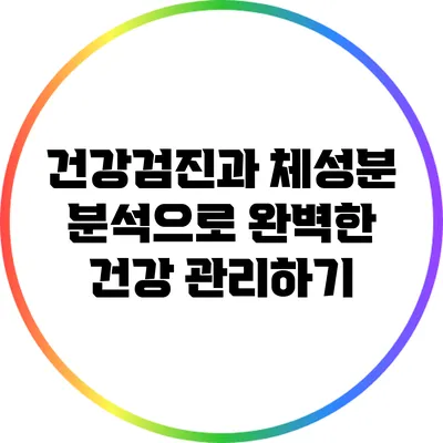 건강검진과 체성분 분석으로 완벽한 건강 관리하기