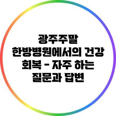 광주주말 한방병원에서의 건강 회복 - 자주 하는 질문과 답변