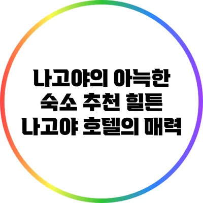 나고야의 아늑한 숙소 추천: 힐튼 나고야 호텔의 매력