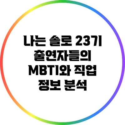 나는 솔로 23기 출연자들의 MBTI와 직업 정보 분석