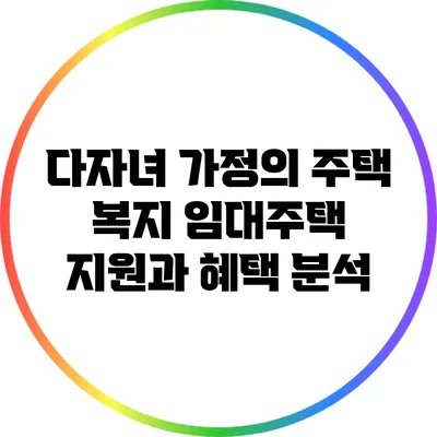 다자녀 가정의 주택 복지: 임대주택 지원과 혜택 분석