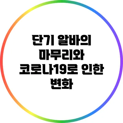 단기 알바의 마무리와 코로나19로 인한 변화
