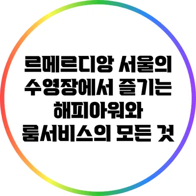 르메르디앙 서울의 수영장에서 즐기는 해피아워와 룸서비스의 모든 것