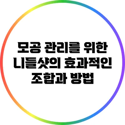 모공 관리를 위한 니들샷의 효과적인 조합과 방법