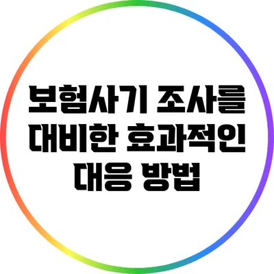 보험사기 조사를 대비한 효과적인 대응 방법