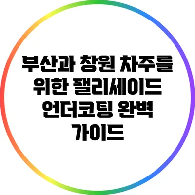 부산과 창원 차주를 위한 팰리세이드 언더코팅 완벽 가이드