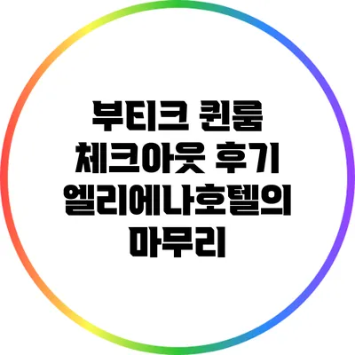 부티크 퀸룸 체크아웃 후기: 엘리에나호텔의 마무리