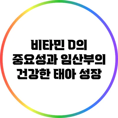 비타민 D의 중요성과 임산부의 건강한 태아 성장