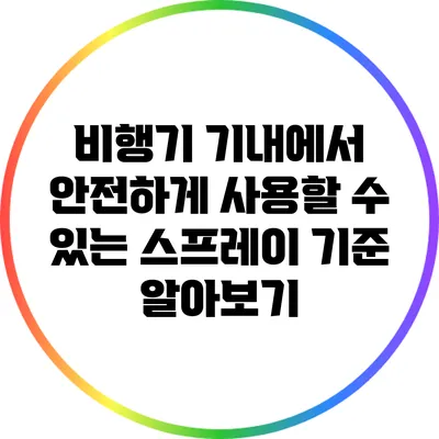 비행기 기내에서 안전하게 사용할 수 있는 스프레이 기준 알아보기