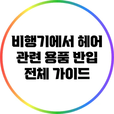 비행기에서 헤어 관련 용품 반입 전체 가이드