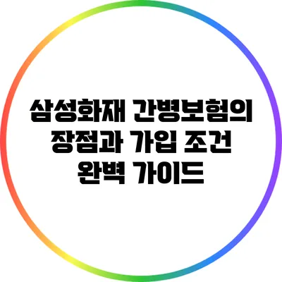 삼성화재 간병보험의 장점과 가입 조건 완벽 가이드