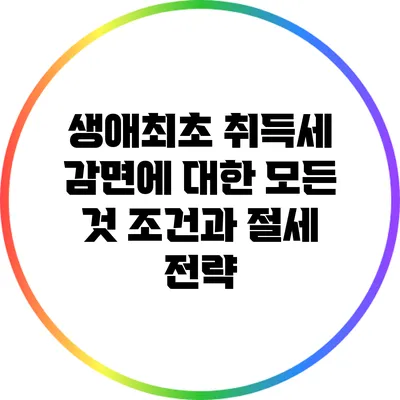 생애최초 취득세 감면에 대한 모든 것: 조건과 절세 전략