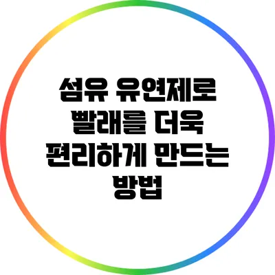 섬유 유연제로 빨래를 더욱 편리하게 만드는 방법