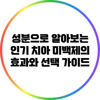 성분으로 알아보는 인기 치아 미백제의 효과와 선택 가이드