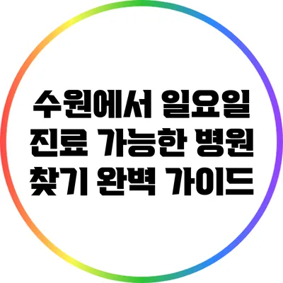 수원에서 일요일 진료 가능한 병원 찾기 완벽 가이드