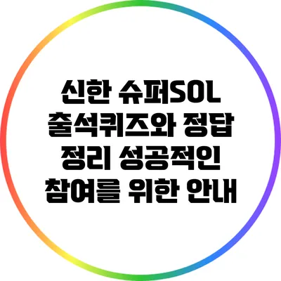 신한 슈퍼SOL 출석퀴즈와 정답 정리: 성공적인 참여를 위한 안내