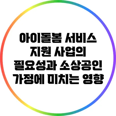 아이돌봄 서비스 지원 사업의 필요성과 소상공인 가정에 미치는 영향