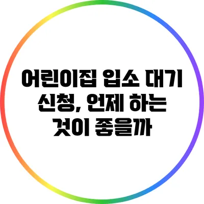 어린이집 입소 대기 신청, 언제 하는 것이 좋을까?