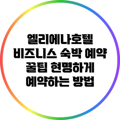 엘리에나호텔 비즈니스 숙박 예약 꿀팁: 현명하게 예약하는 방법