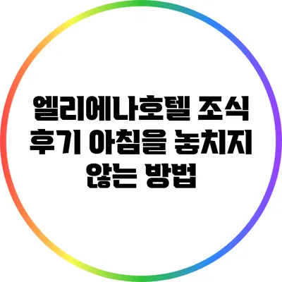 엘리에나호텔 조식 후기: 아침을 놓치지 않는 방법