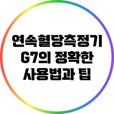 연속혈당측정기 G7의 정확한 사용법과 팁