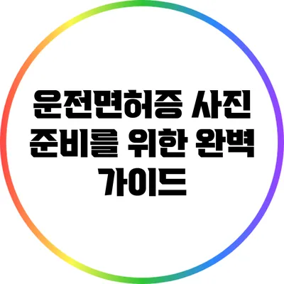 운전면허증 사진 준비를 위한 완벽 가이드