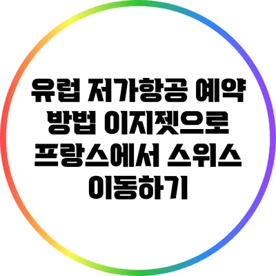 유럽 저가항공 예약 방법: 이지젯으로 프랑스에서 스위스 이동하기