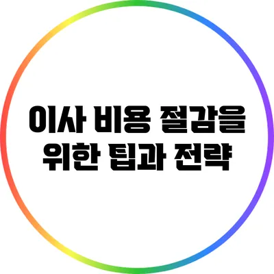 이사 비용 절감을 위한 팁과 전략