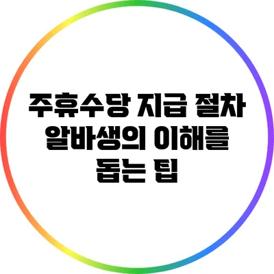 주휴수당 지급 절차: 알바생의 이해를 돕는 팁