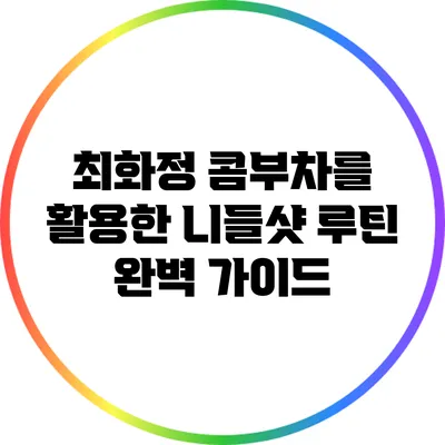 최화정 콤부차를 활용한 니들샷 루틴 완벽 가이드