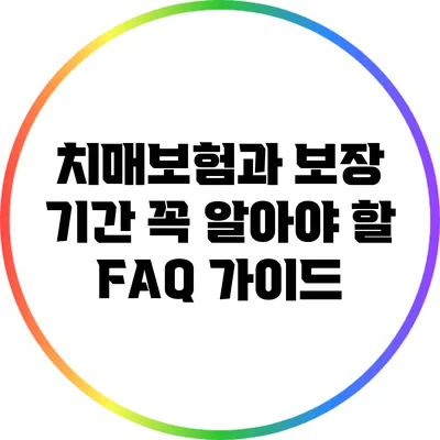 치매보험과 보장 기간: 꼭 알아야 할 FAQ 가이드