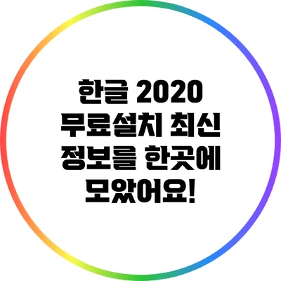 한글 2020 무료설치: 최신 정보를 한곳에 모았어요!