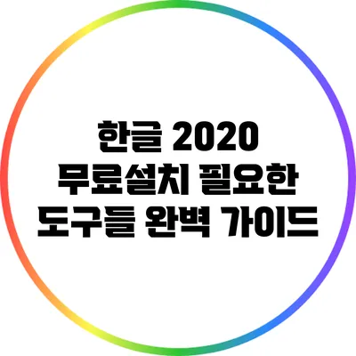 한글 2020 무료설치: 필요한 도구들 완벽 가이드