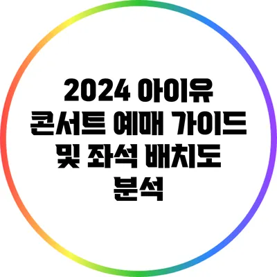 2024 아이유 콘서트 예매 가이드 및 좌석 배치도 분석