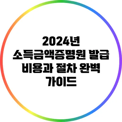 2024년 소득금액증명원 발급 비용과 절차 완벽 가이드