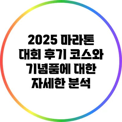2025 마라톤 대회 후기: 코스와 기념품에 대한 자세한 분석