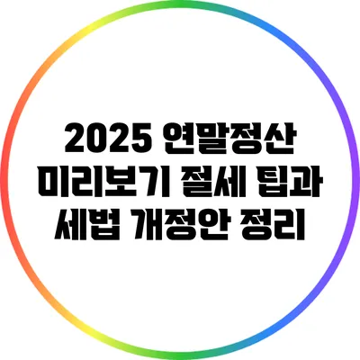 2025 연말정산 미리보기: 절세 팁과 세법 개정안 정리