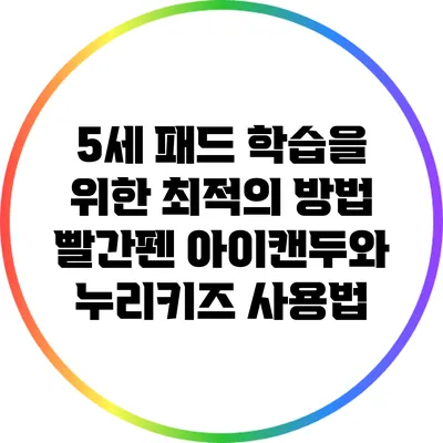 5세 패드 학습을 위한 최적의 방법: 빨간펜 아이캔두와 누리키즈 사용법