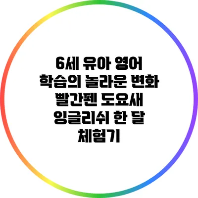 6세 유아 영어 학습의 놀라운 변화: 빨간펜 도요새 잉글리쉬 한 달 체험기