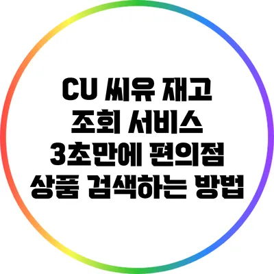 CU 씨유 재고 조회 서비스: 3초만에 편의점 상품 검색하는 방법