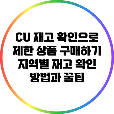 CU 재고 확인으로 제한 상품 구매하기: 지역별 재고 확인 방법과 꿀팁