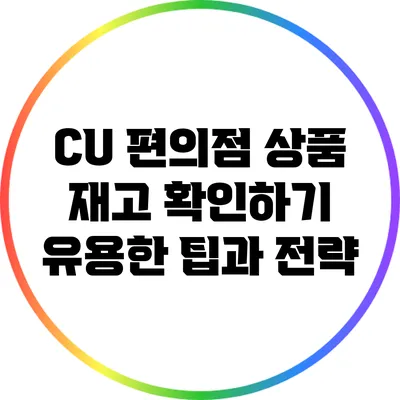 CU 편의점 상품 재고 확인하기: 유용한 팁과 전략