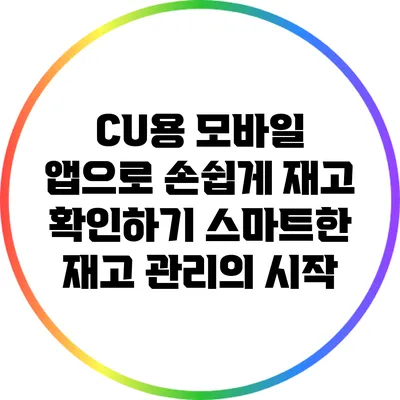 CU용 모바일 앱으로 손쉽게 재고 확인하기: 스마트한 재고 관리의 시작
