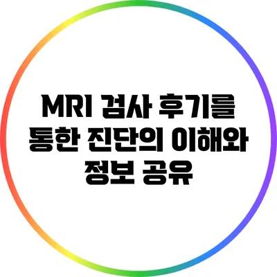MRI 검사 후기를 통한 진단의 이해와 정보 공유