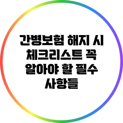 간병보험 해지 시 체크리스트: 꼭 알아야 할 필수 사항들